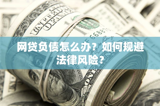 武汉网贷负债怎么办？如何规避法律风险？