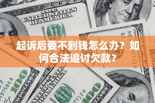 武汉起诉后要不到钱怎么办？如何合法追讨欠款？