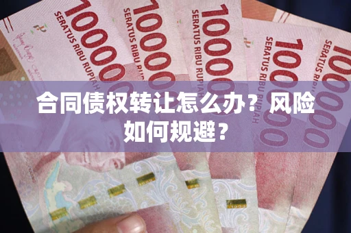 武汉合同债权转让怎么办？风险如何规避？