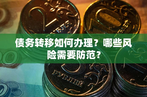 武汉债务转移如何办理？哪些风险需要防范？
