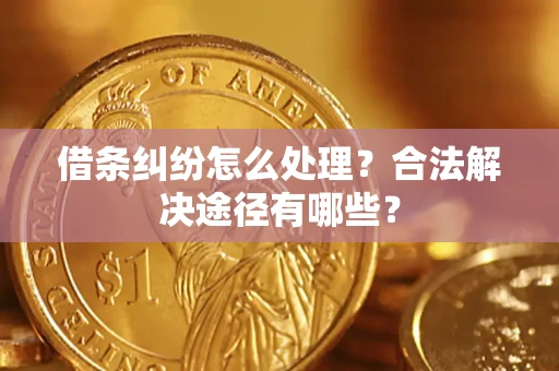 武汉借条纠纷怎么处理？合法解决途径有哪些？