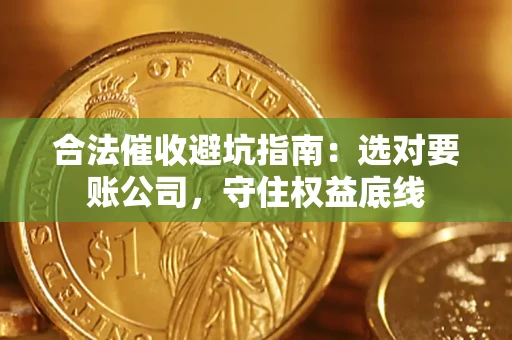 武汉合法催收避坑指南：选对要账公司，守住权益底线