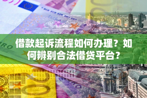 武汉借款起诉流程如何办理？如何辨别合法借贷平台？