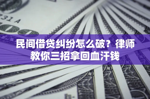 武汉民间借贷纠纷怎么破？律师教你三招拿回血汗钱