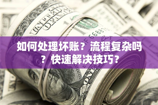 武汉如何处理坏账？流程复杂吗？快速解决技巧？