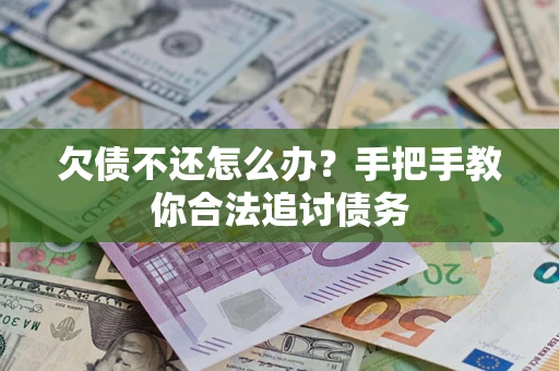 武汉欠债不还怎么办？手把手教你合法追讨债务