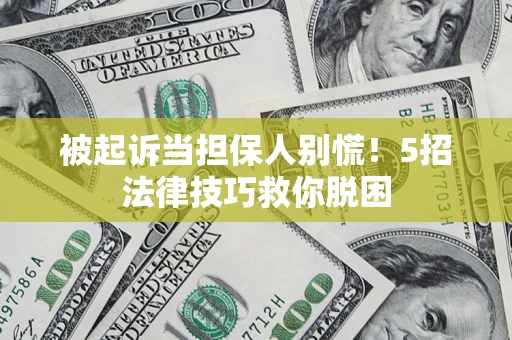武汉被起诉当担保人别慌！5招法律技巧救你脱困