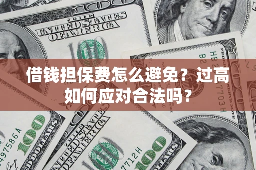 武汉借钱担保费怎么避免？过高如何应对合法吗？