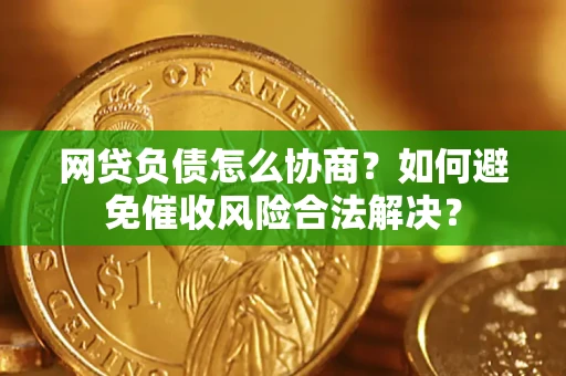 武汉网贷负债怎么协商？如何避免催收风险合法解决？