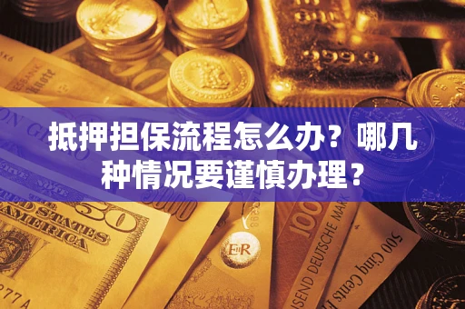 武汉抵押担保流程怎么办？哪几种情况要谨慎办理？