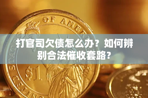 武汉打官司欠债怎么办？如何辨别合法催收套路？