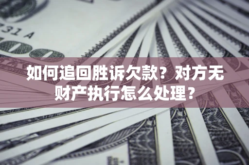 武汉如何追回胜诉欠款？对方无财产执行怎么处理？