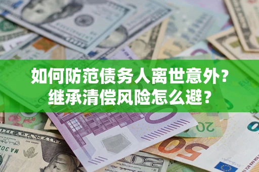 武汉如何防范债务人离世意外？继承清偿风险怎么避？