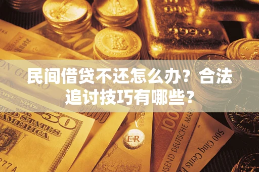 武汉民间借贷不还怎么办？合法追讨技巧有哪些？