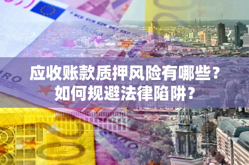 武汉应收账款质押风险有哪些？如何规避法律陷阱？