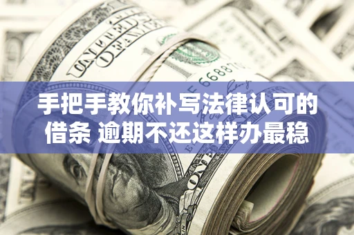武汉手把手教你补写法律认可的借条 逾期不还这样办最稳妥