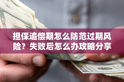 武汉担保追偿期怎么防范过期风险？失败后怎么办攻略分享