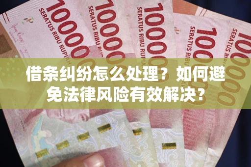武汉借条纠纷怎么处理？如何避免法律风险有效解决？