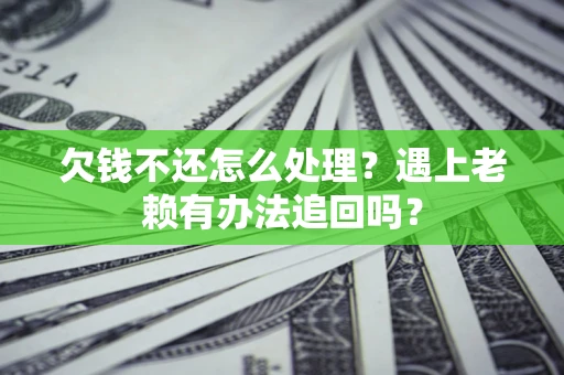 武汉欠钱不还怎么处理？遇上老赖有办法追回吗？