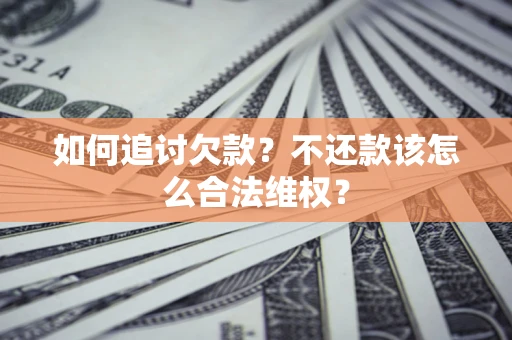 武汉如何追讨欠款？不还款该怎么合法维权？