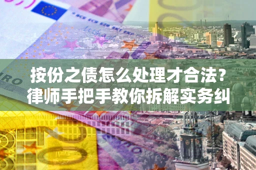武汉按份之债怎么处理才合法？律师手把手教你拆解实务纠纷