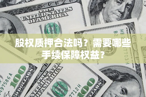 武汉股权质押合法吗？需要哪些手续保障权益？