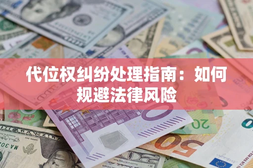 武汉代位权纠纷处理指南:如何规避法律风险 武汉代位权纠纷处理指南:如何规避法律风险
