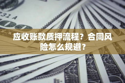 武汉应收账款质押流程？合同风险怎么规避？
