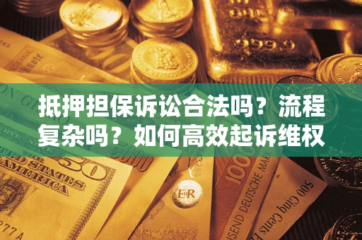 武汉抵押担保诉讼合法吗？流程复杂吗？如何高效起诉维权？