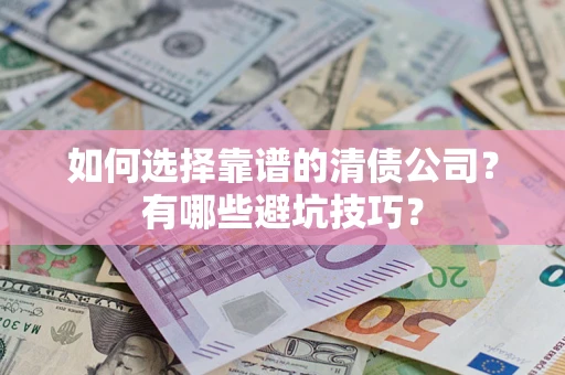 武汉如何选择靠谱的清债公司？有哪些避坑技巧？