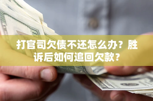 武汉打官司欠债不还怎么办？胜诉后如何追回欠款？