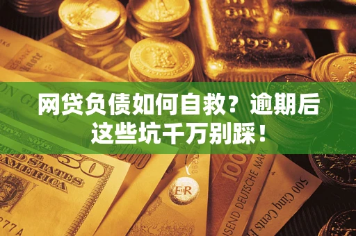 武汉网贷负债如何自救？逾期后这些坑千万别踩！