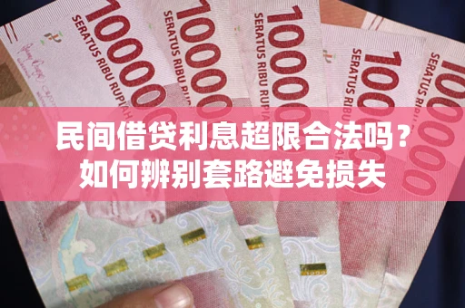武汉民间借贷利息超限合法吗？如何辨别套路避免损失