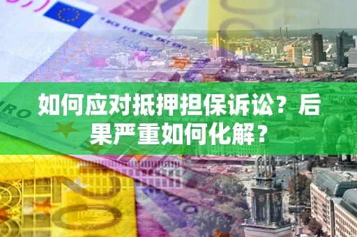 武汉如何应对抵押担保诉讼？后果严重如何化解？