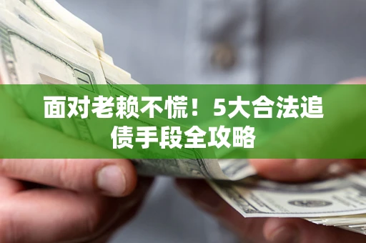 武汉面对老赖不慌！5大合法追债手段全攻略