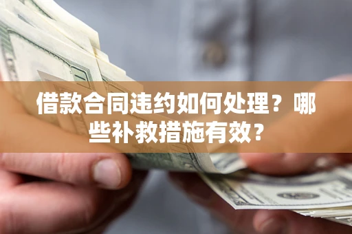 武汉借款合同违约如何处理？哪些补救措施有效？