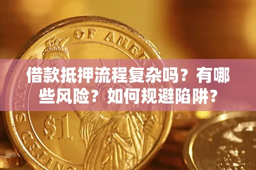 武汉借款抵押流程复杂吗？有哪些风险？如何规避陷阱？