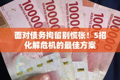 武汉面对债务拘留别慌张！5招化解危机的最佳方案