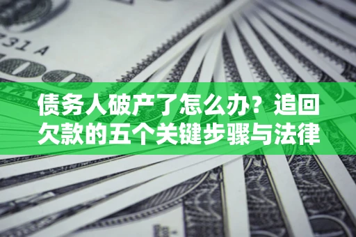 武汉债务人破产了怎么办？追回欠款的五个关键步骤与法律策略