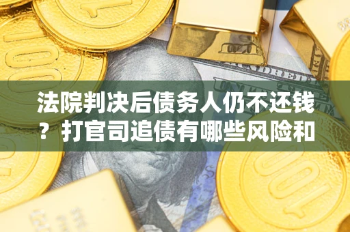 武汉法院判决后债务人仍不还钱？打官司追债有哪些风险和技巧？