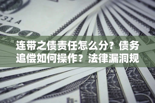 武汉连带之债责任怎么分？债务追偿如何操作？法律漏洞规避指南