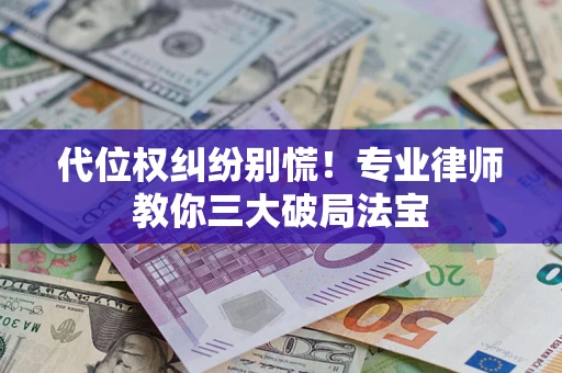 武汉代位权纠纷别慌！专业律师教你三大破局法宝