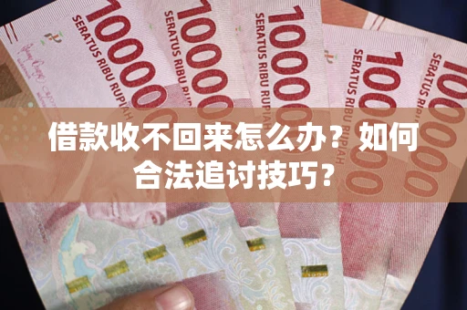 武汉借款收不回来怎么办？如何合法追讨技巧？