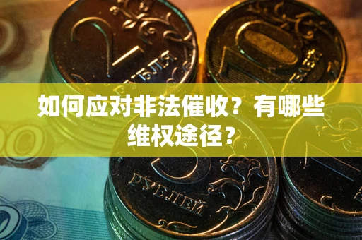 武汉如何应对非法催收？有哪些维权途径？