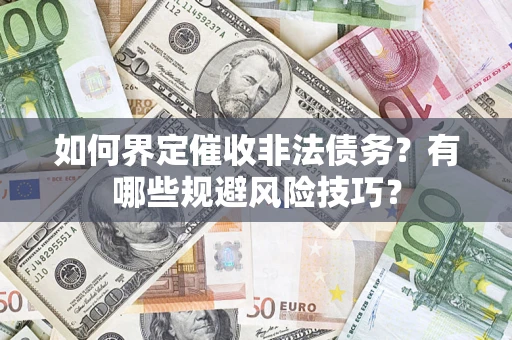 武汉如何界定催收非法债务？有哪些规避风险技巧？