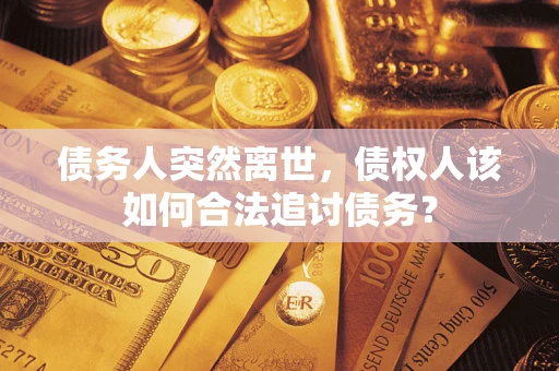 武汉债务人突然离世，债权人该如何合法追讨债务？