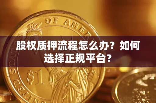 武汉股权质押流程怎么办？如何选择正规平台？