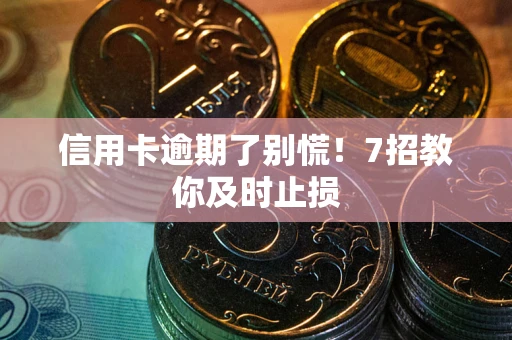 武汉信用卡逾期了别慌！7招教你及时止损