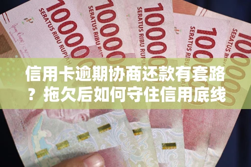 武汉信用卡逾期协商还款有套路？拖欠后如何守住信用底线？
