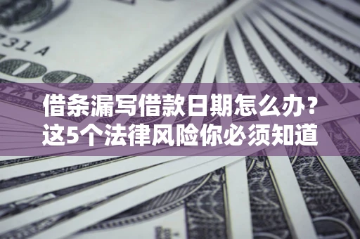 武汉借条漏写借款日期怎么办？这5个法律风险你必须知道